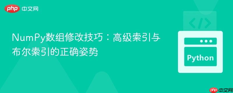 NumPy数组修改技巧:高级索引与布尔索引的正确姿势