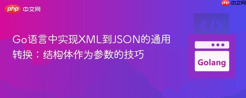 Go语言中实现XML到JSON的通用转换:结构体作为参数的技巧