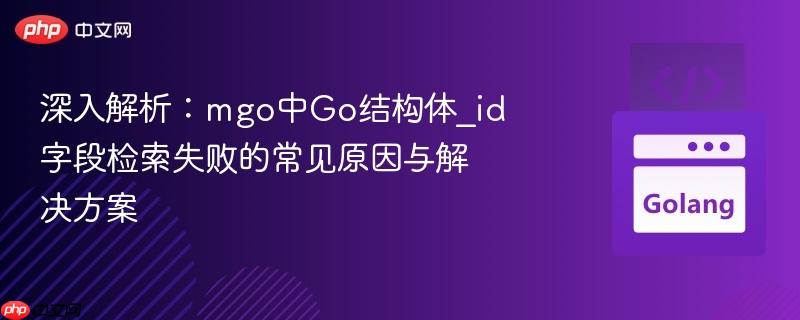 深入解析：mgo中Go结构体_id字段检索失败的常见原因与解决方案
