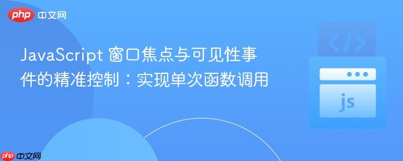 JavaScript 窗口焦点与可见性事件的精准控制:实现单次函数调用