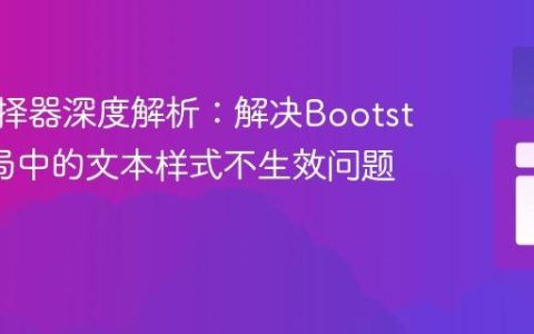 CSS选择器深度解析：解决Bootstrap布局中的文本样式不生效问题
