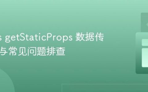 Next.js getStaticProps 数据传递机制与常见问题排查
