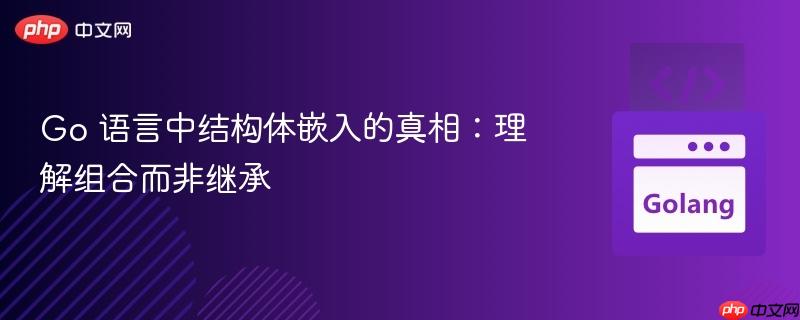 Go 语言中结构体嵌入的真相:理解组合而非继承