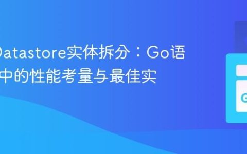 GAE Datastore实体拆分：Go语言应用中的性能考量与最佳实践