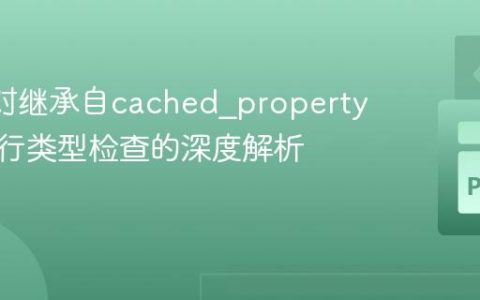 Mypy对继承自cached_property的类进行类型检查的深度解析与修复