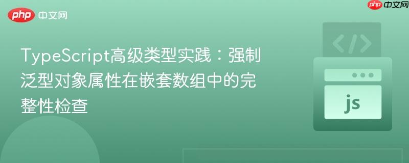 typescript高级类型实践:强制泛型对象属性在嵌套数组中的完整性检查
