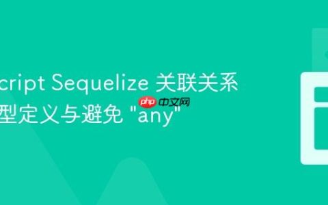 TypeScript Sequelize 关联关系中的类型定义与避免 “any”