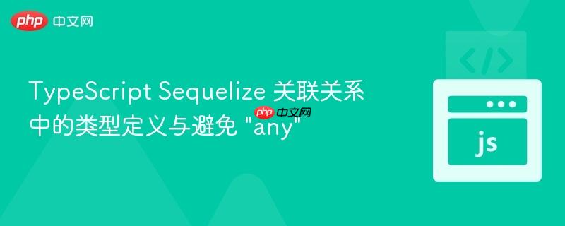 typescript sequelize 关联关系中的类型定义与避免
