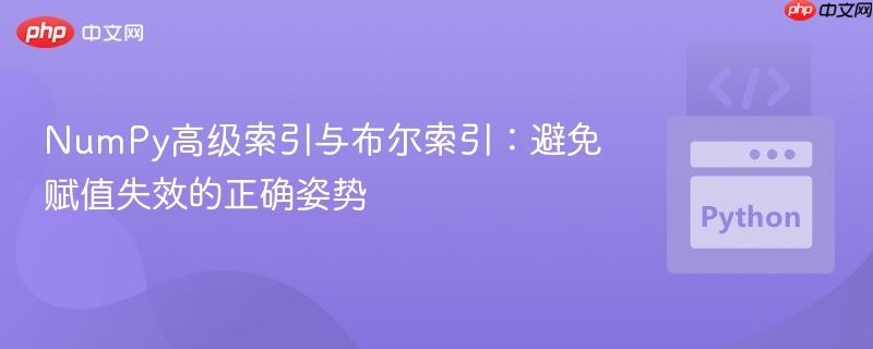 NumPy高级索引与布尔索引:避免赋值失效的正确姿势