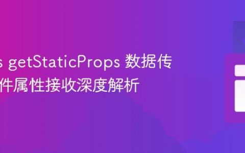 Next.js getStaticProps 数据传递与组件属性接收深度解析