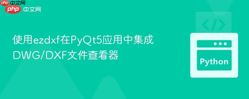 使用ezdxf在PyQt5应用中集成DWG/DXF文件查看器