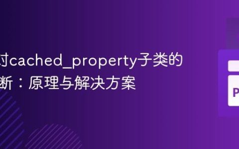 Mypy对cached_property子类的类型推断：原理与解决方案