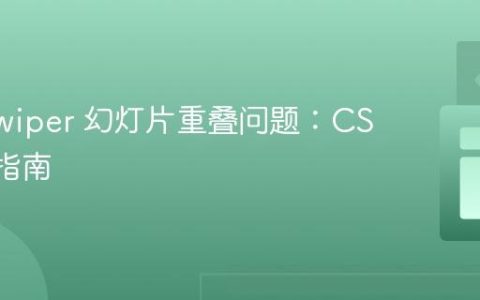 解决 Swiper 幻灯片重叠问题：CSS 修复指南
