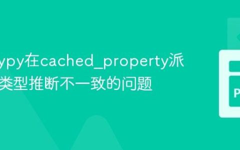 解决Mypy在cached_property派生类中类型推断不一致的问题