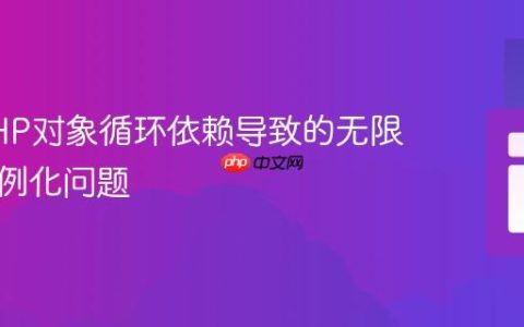 解决PHP对象循环依赖导致的无限循环实例化问题
