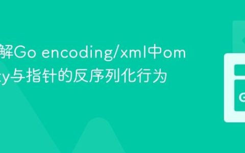 深入理解Go encoding/xml中omitempty与指针的反序列化行为
