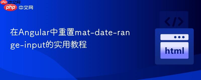 在Angular中重置mat-date-range-input的实用教程