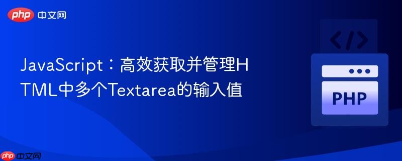 JavaScript:高效获取并管理HTML中多个Textarea的输入值