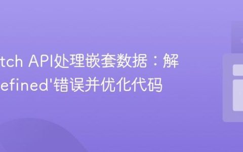 使用Fetch API处理嵌套数据：解决‘undefined’错误并优化代码