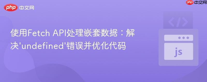 使用Fetch API处理嵌套数据:解决‘undefined’错误并优化代码