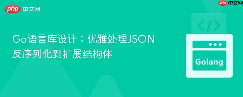 Go语言库设计:优雅处理JSON反序列化到扩展结构体