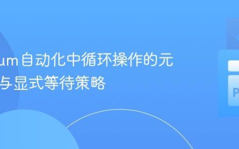 Selenium自动化中循环操作的元素定位与显式等待策略