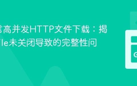 Go语言高并发HTTP文件下载：揭秘os.File未关闭导致的完整性问题