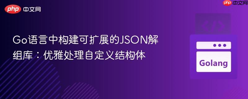 Go语言中构建可扩展的JSON解组库:优雅处理自定义结构体