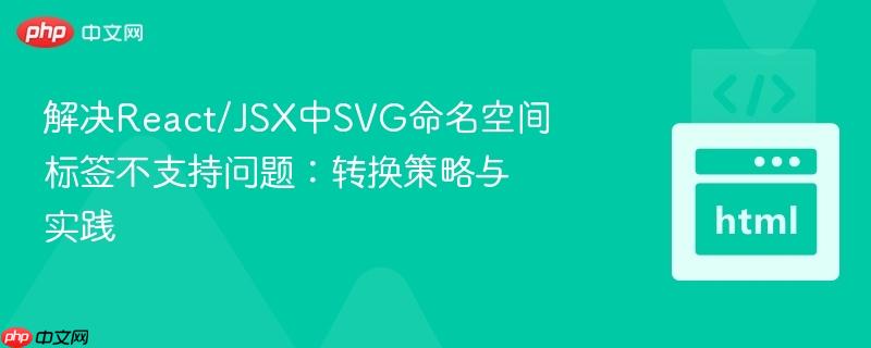 解决react/jsx中svg命名空间标签不支持问题:转换策略与实践