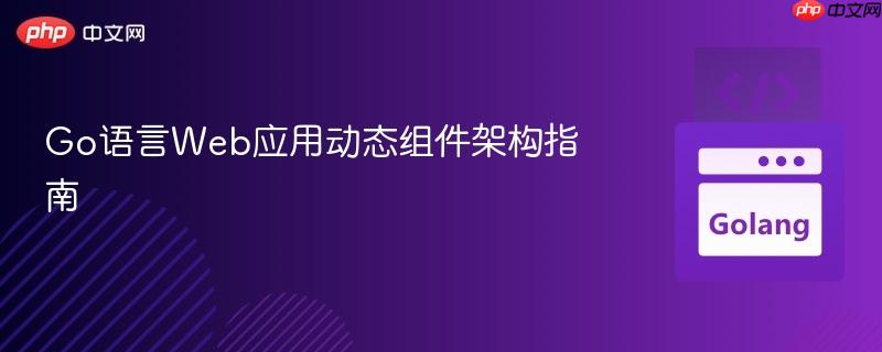Go语言Web应用动态组件架构指南