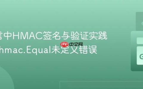 Go语言中HMAC签名与验证实践：解决hmac.Equal未定义错误