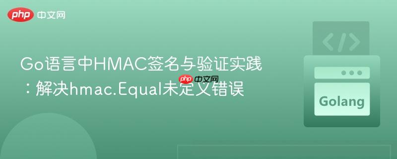 go语言中hmac签名与验证实践:解决hmac.equal未定义错误