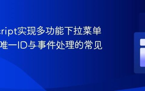 JavaScript实现多功能下拉菜单：解决唯一ID与事件处理的常见问题