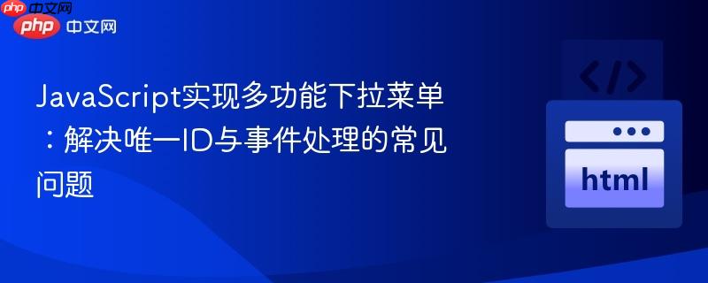 javascript实现多功能下拉菜单:解决唯一id与事件处理的常见问题