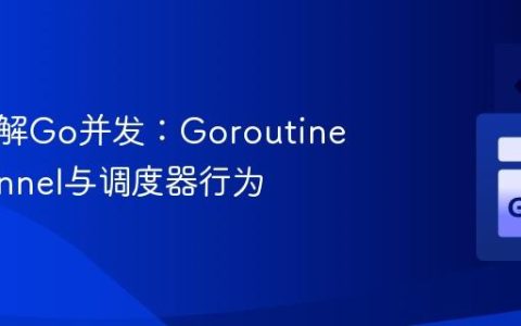 深入理解Go并发：Goroutine、Channel与调度器行为