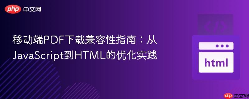 移动端PDF下载兼容性指南:从JavaScript到HTML的优化实践