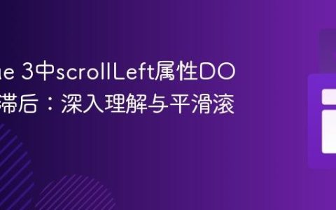 解决Vue 3中scrollLeft属性DOM更新滞后：深入理解与平滑滚动实践