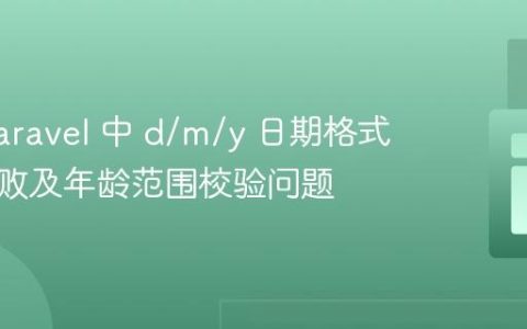 解决 Laravel 中 d/m/y 日期格式验证失败及年龄范围校验问题