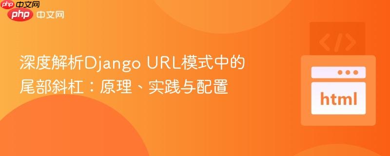 深度解析Django URL模式中的尾部斜杠:原理、实践与配置