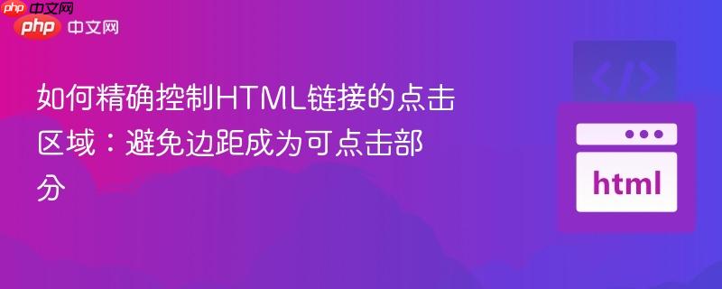 如何精确控制html链接的点击区域：避免边距成为可点击部分