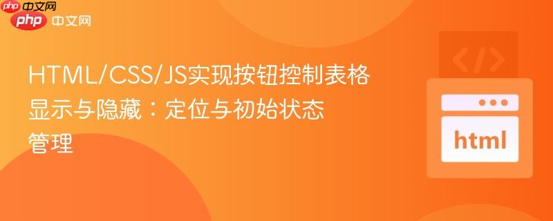 HTML/CSS/JS实现按钮控制表格显示与隐藏:定位与初始状态管理