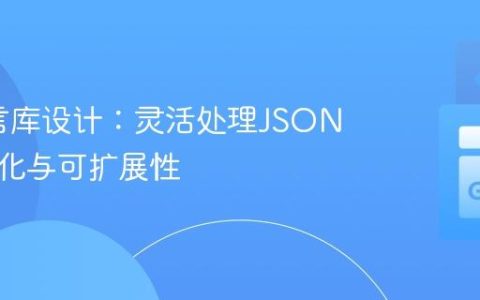 Go语言库设计：灵活处理JSON反序列化与可扩展性