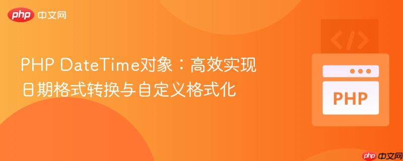 PHP DateTime对象:高效实现日期格式转换与自定义格式化