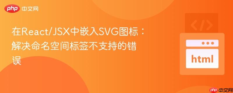 在React/JSX中嵌入SVG图标:解决命名空间标签不支持的错误
