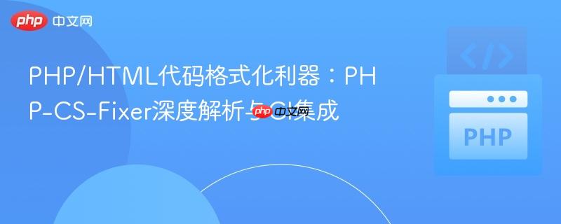 PHP/HTML代码格式化利器:PHP-CS-Fixer深度解析与CI集成