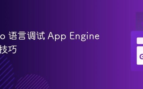 使用 Go 语言调试 App Engine 应用的技巧