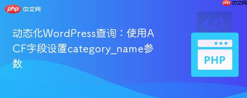 动态化wordpress查询：使用acf字段设置category_name参数