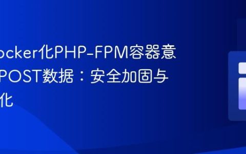 解决Docker化PHP-FPM容器意外显示POST数据：安全加固与配置优化