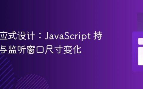 动态响应式设计：JavaScript 持续获取与监听窗口尺寸变化