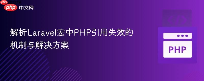 解析Laravel宏中PHP引用失效的机制与解决方案